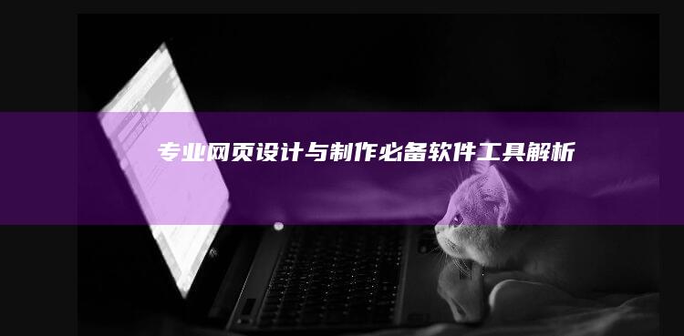 专业网页设计与制作必备软件工具解析